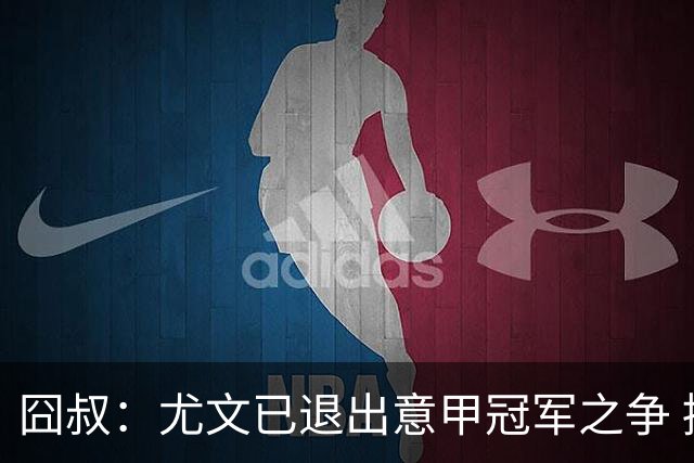 囧叔：尤文已退出意甲冠军之争 接下去力保前四