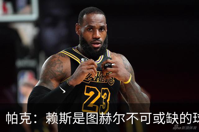 帕克：赖斯是图赫尔不可或缺的球员，是所有教练梦寐以求的中场