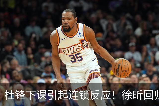 杜锋下课引起连锁反应！徐昕回归，焦泊乔撤回交易申请，黄明依续约
