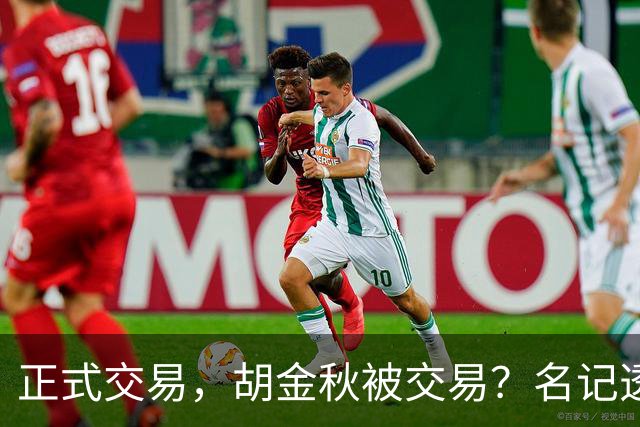 正式交易，胡金秋被交易？名记透露情况，下家被曝光，转会费6000万