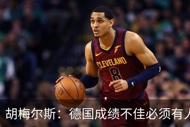 胡梅尔斯：德国成绩不佳必须有人负责，一些球员也应主动退出球队