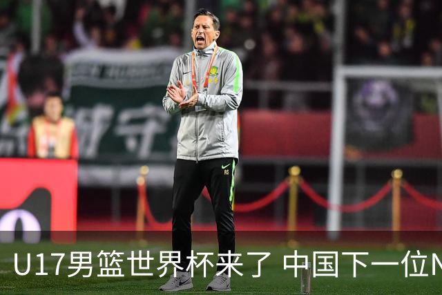 U17男篮世界杯来了 中国下一位NBA球员或就在其中